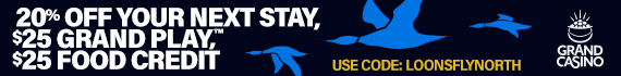 20% off your next stay, $25 Grand Play, $25 Food Credit. Grand Casino. Use Code: LOONSFLYNORTH