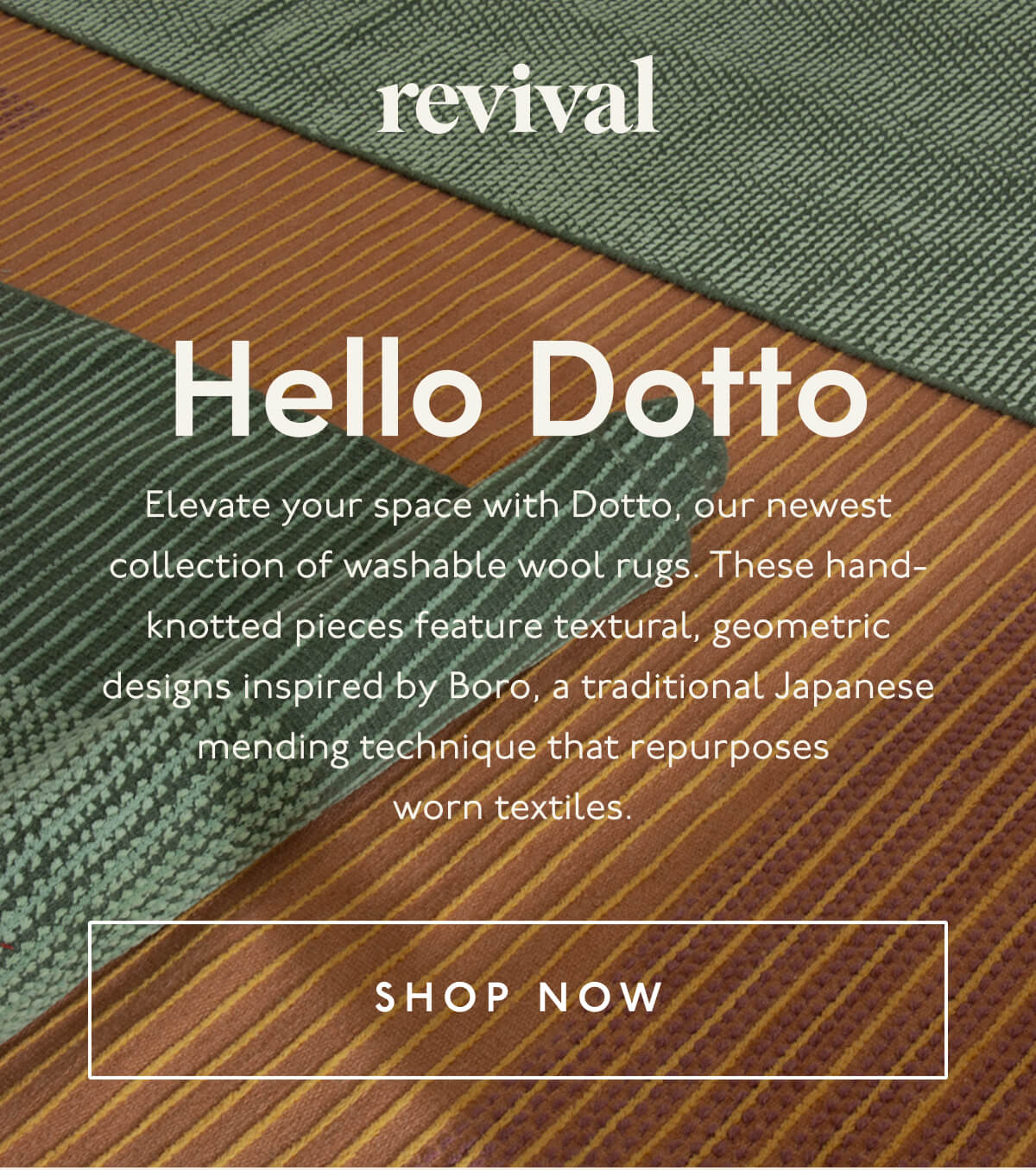 Revival | Hello Dotto | Elevate your space with Dotto, our newest collection of washable wool rugs. These hand-knotted pieces feature textural, geometric designs inspired by Boro, a traditional Japanese mending technique that repurposes worn textiles. | [ SHOP NOW ]