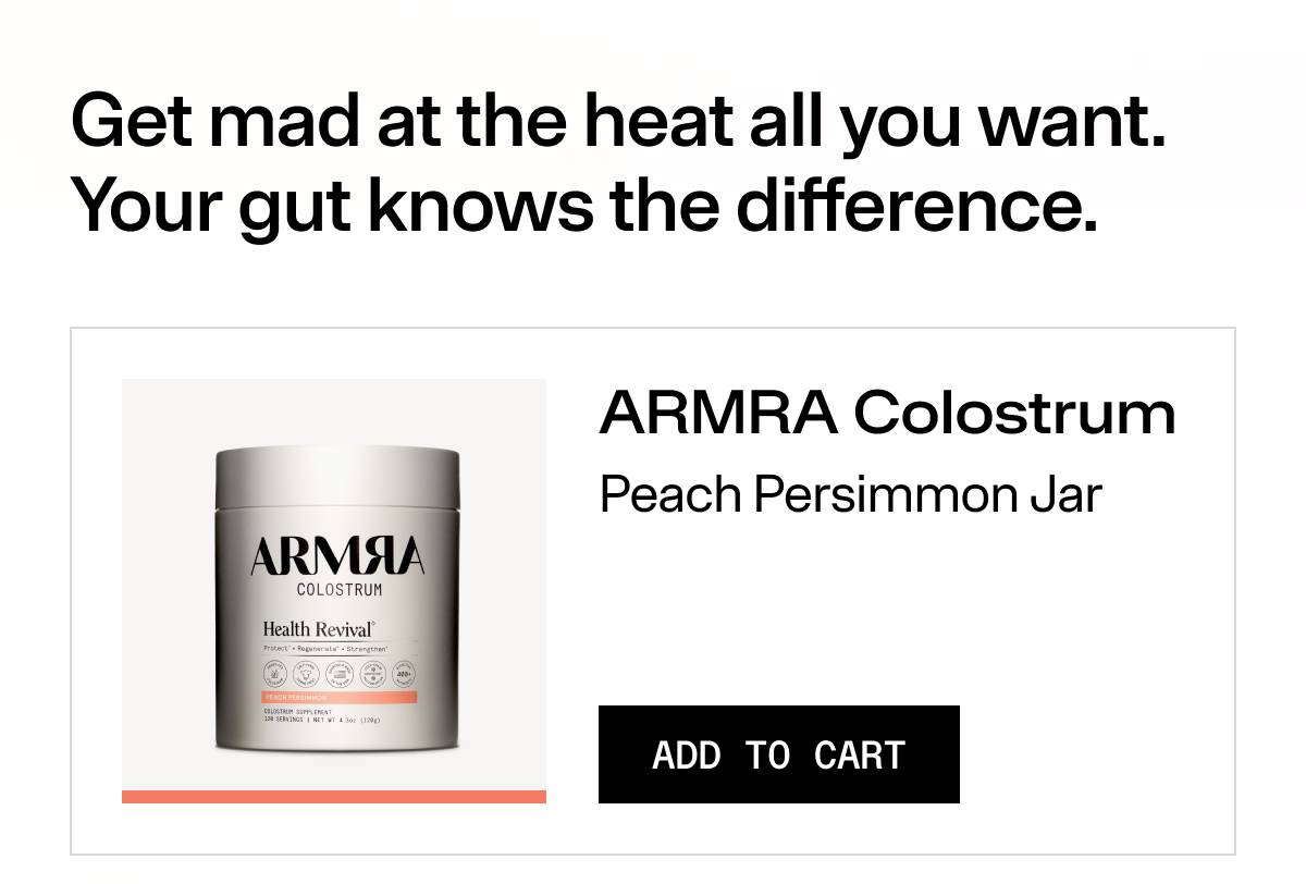Get mad at the heat all you want. Your gut knows the difference. ARMRA Colostrum Peach Persimmon Jar | Add to cart
