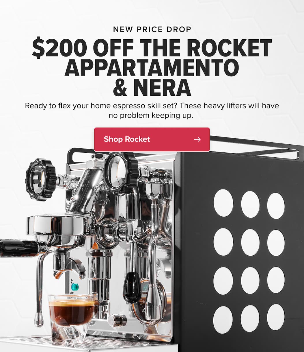 NEW PRICE DROP $200 OFF THE ROCKET APPARTAMENTO & NERA Ready to flex your home espresso skillset? These heavy lifters will have no problem keeping up.   CTA: Shop Rocket