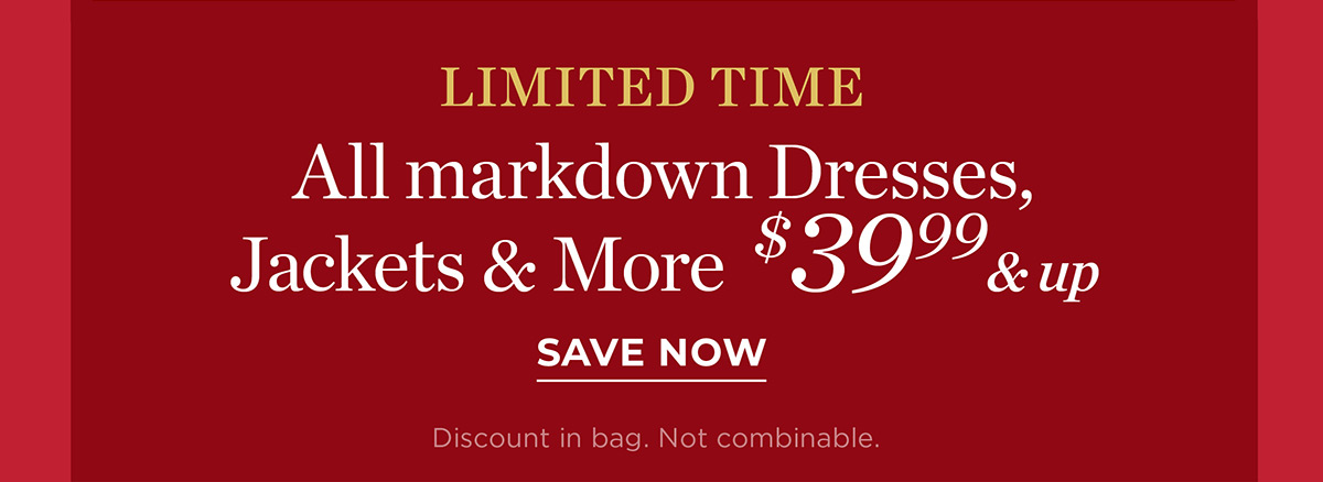 Limited Time All Markdown Dresses, Jackets & More $39.99 & up | Save Now