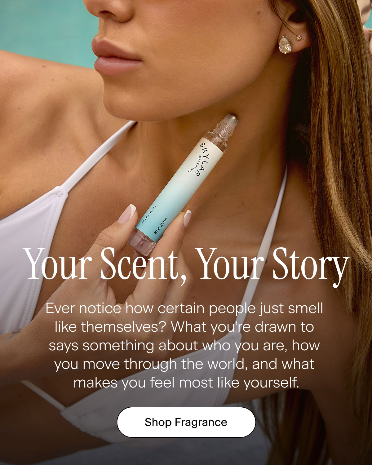 Your Scent, Your Story. Ever notice how certain people just smell like themselves? What you're drawn to says something about who you are, how you move through the world, and what makes you feel most like yourself. Shop Fragrance