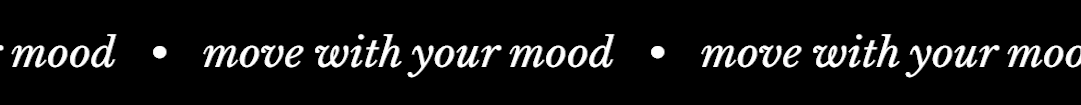 Move with your mood.
