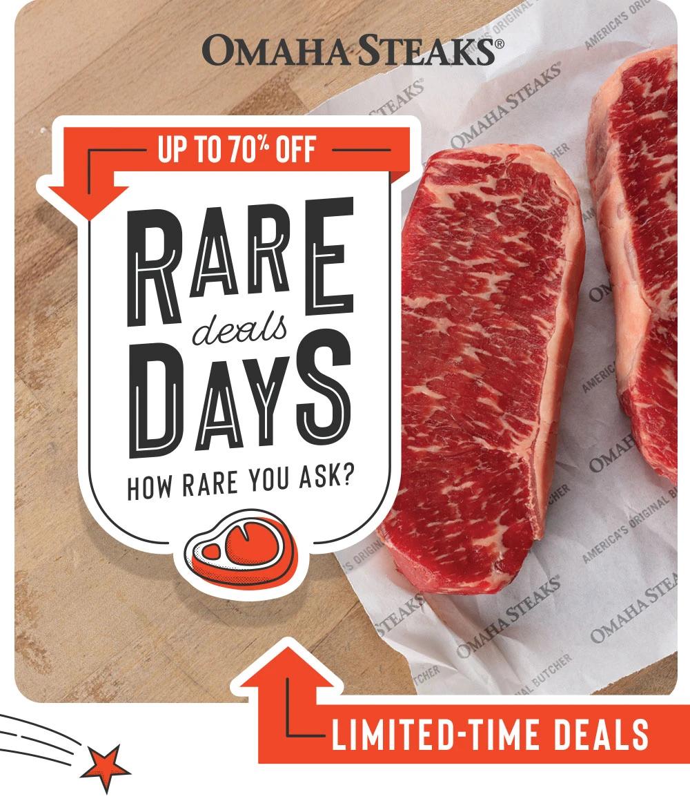 OMAHA STEAKS®


UP TO 70% OFF
RARE deals DAYS
HOW RARE YOU ASK?
LIMITED-TIME DEALS
