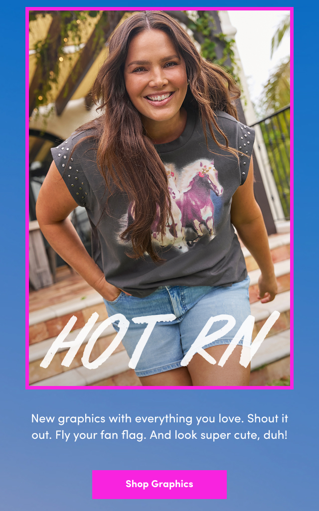 HOT RN | New graphics with everything you love. Shout it out. Fly your fan flag. And look super cute, duh! | Shop Graphics > 