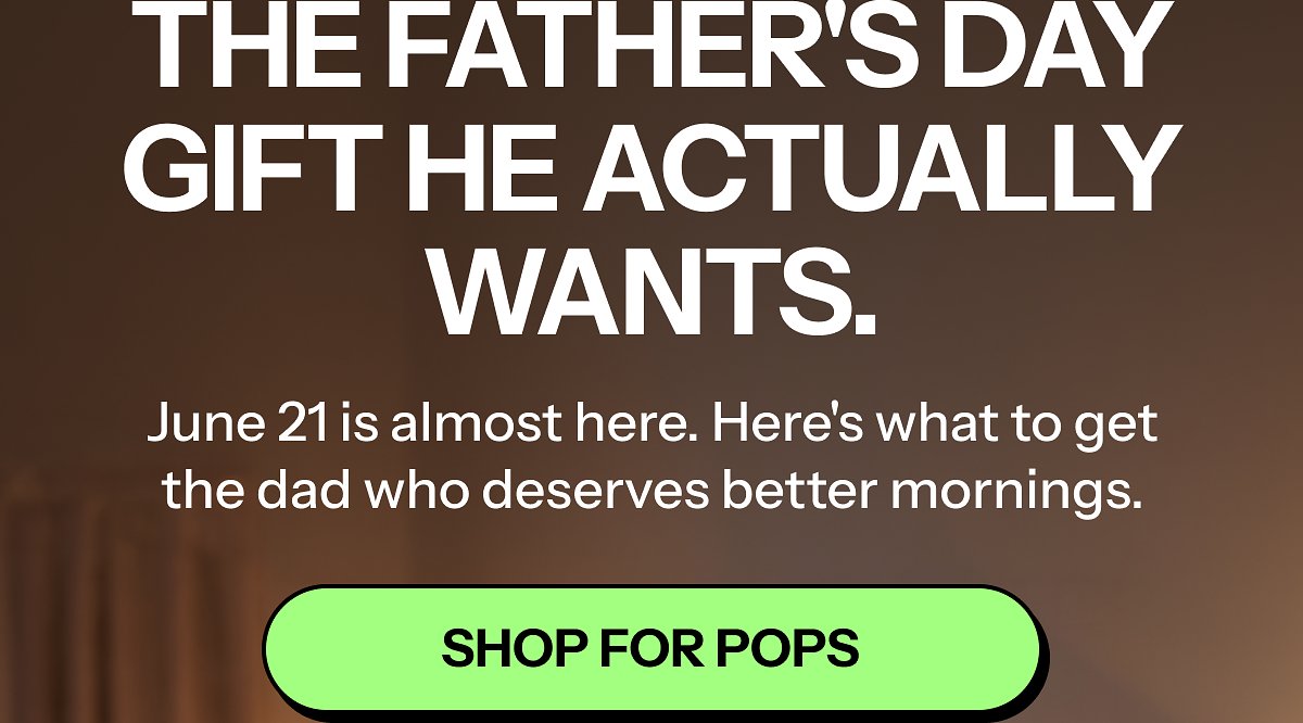 The Father's Day gift he actually wants. June 21 is almost here. Here's what to get the dad who deserves better mornings.