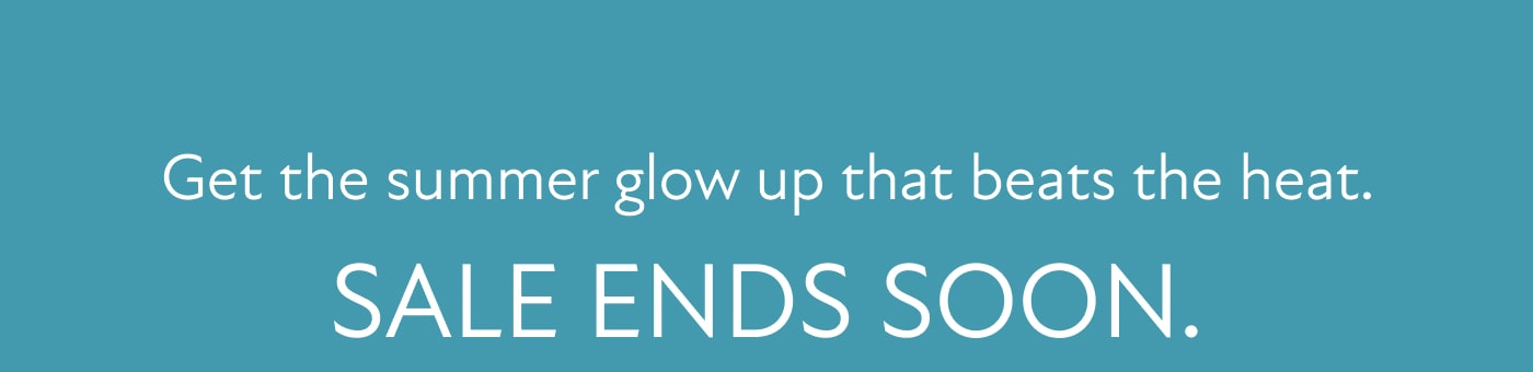Get the summer glow up that beats the heat. SHOP NOWSALE ENDS SOON.