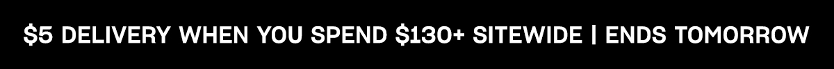 $5 delivery when you spend $130+ sitewide. Ends Sunday