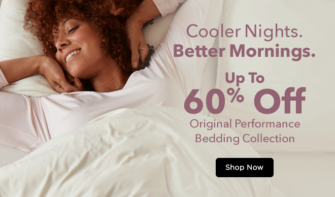 Cooler Nights. Better Mornings. Up to 60% Off Original Performance Bedding Collection