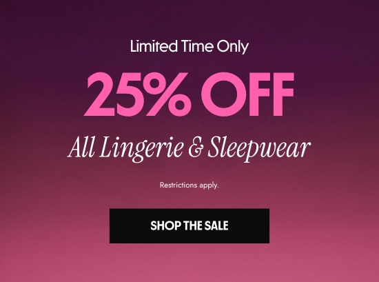 Limited Time Only: 25 percent OFF All Lingerie and Sleepwear. Restrictions apply.