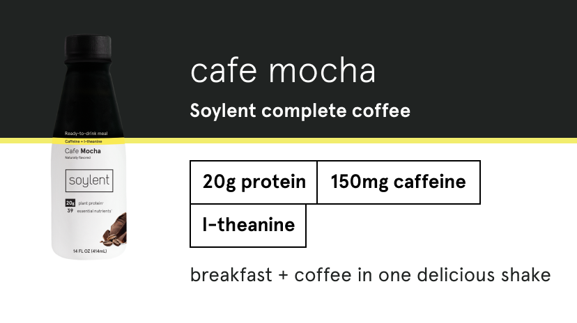 cafe mocha Soylent complete coffee. 20g protein, 150mg caffeine, l-theanine