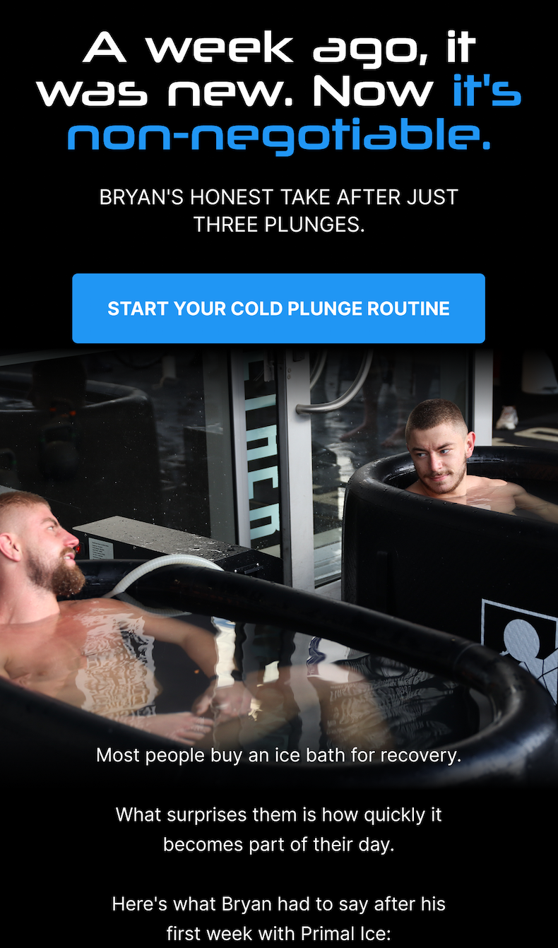 A week ago, it was new. Now it's non-negotiable. Bryan's honest take after just three plunges. [ START YOUR COLD PLUNGE ROUTINE ] Most people buy an ice bath for recovery. What surprises them is how quickly it becomes part of their day. Here's what Bryan had to say after his first week with Primal Ice: