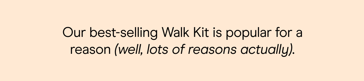 Our best-selling Walk Kit is popular for a reason (well, lots of reasons actually).