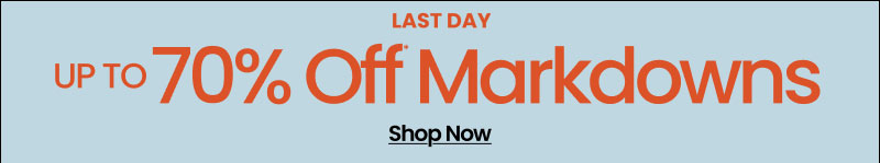 Last Day Up To 70% Off* Markdowns Shop Now