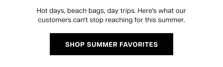 Hot days, beach bags, day trips. Here's what our customers can't stop reaching for this summer.