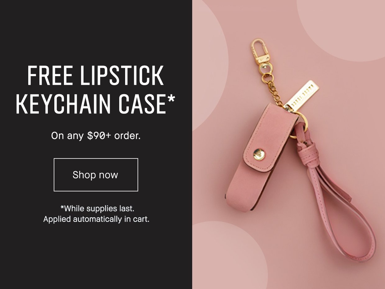 FREE LIPSTICK KEYCHAIN CASE* | On any $90+ order. Shop now | *While supplies last. Applied automatically in cart