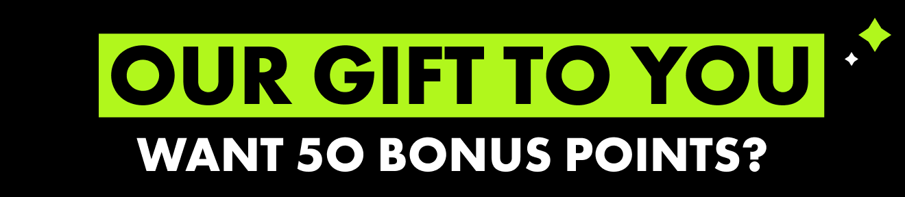 Our Gift to You, Want 50 Bonus Points?