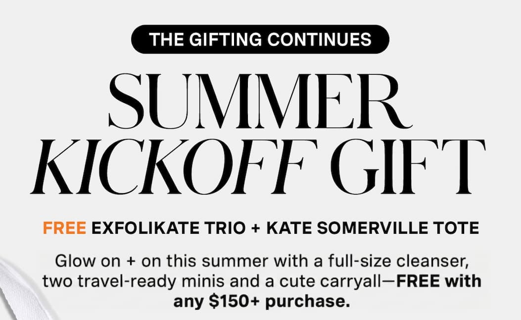 THE GIFTING CONTINUES | SUMMER KICKOFF GIFT | FREE EXFOLIKATE TRIO + KATE SOMERVILLE TOTE | Glow on + on this summer with a full-size cleanser, to travel-ready minis and a cute carryall - FREE with any $150+ purchase. | $90 VALUE + FREE TOTE 