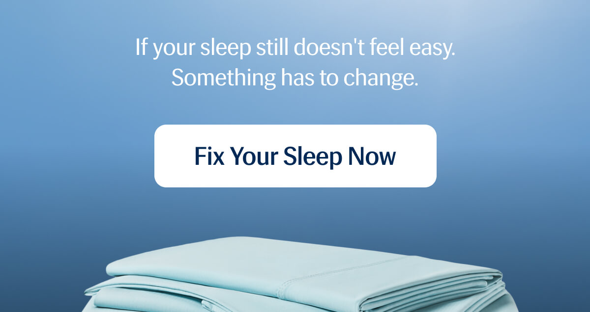 If your sleep still doesn't feel easy. | Something has to change. | Fix Your Sleep Now