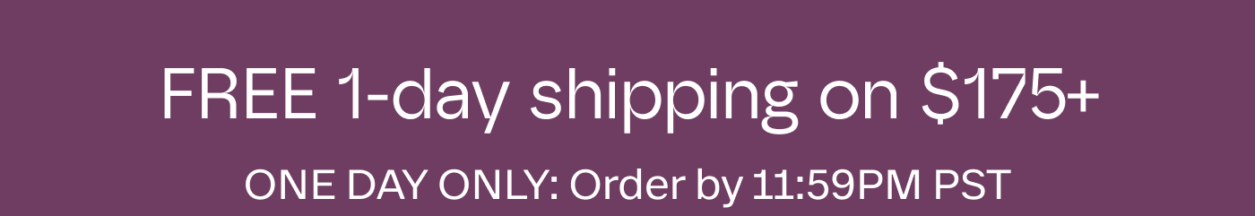 Free 1-day shipping on $175+ | ONE DAY ONLY: Order by 11:59PM PST