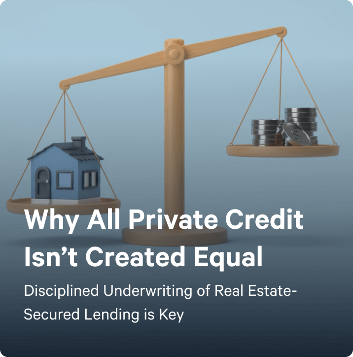 Why All Private Credit Isn’t Created Equal: Disciplined Underwriting of Real Estate-Secured Lending is Key