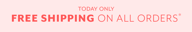 TODAY ONLY. FREE SHIPPING ON ALL ORDERS*