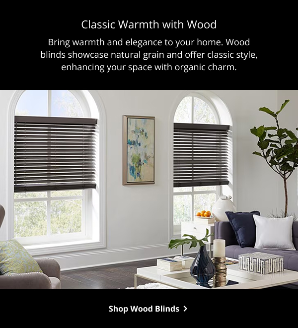 Classic Warmth with Wood | Bring warmth and elegance to your home. Wood blinds showcase natural grain and offer classic style, enhancing your space with organic charm. | SHOP WOOD BLINDS >