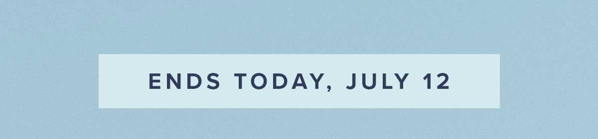ENDS TODAY, JULY 12