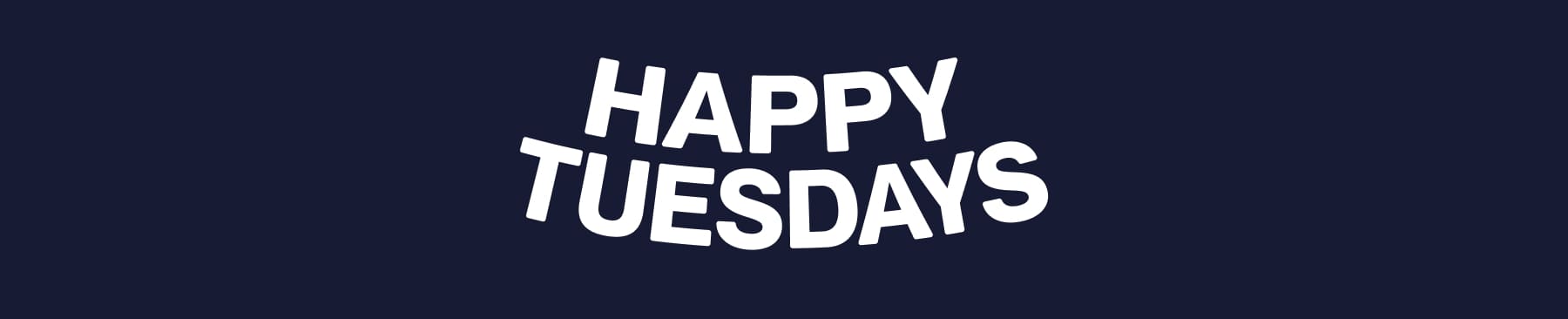 HAPPY TUESDAYS