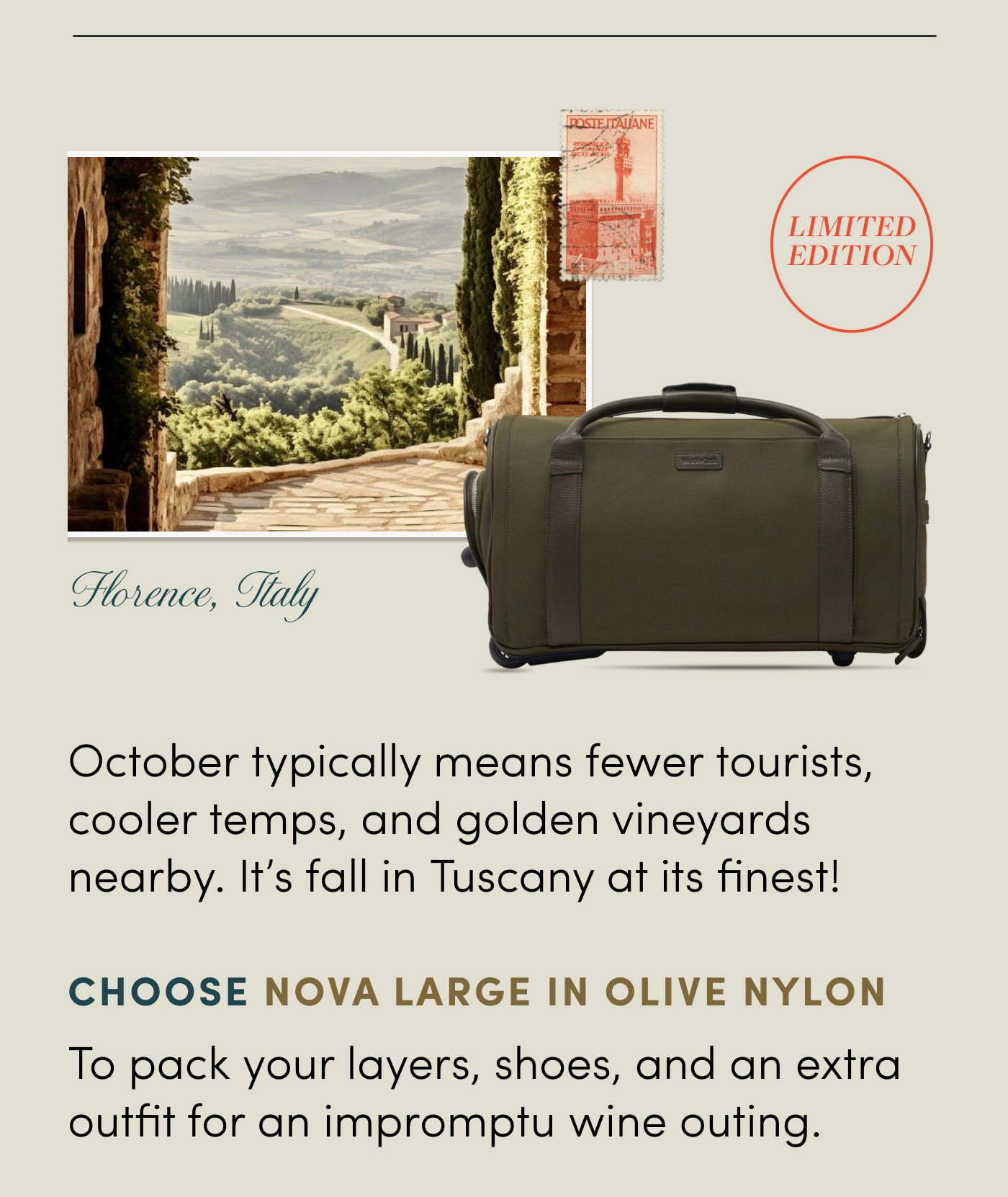 Limited Edition Florence, Italy October typically means fewer tourists, cooler temps, and golden vineyards nearby. It’s fall in Tuscany at its finest! Choose Nova Large in Olive Nylon To pack your layers, shoes, and an extra outfit for an impromptu wine outing.