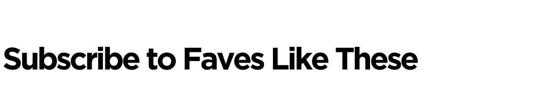Subscribe to Faves Like These