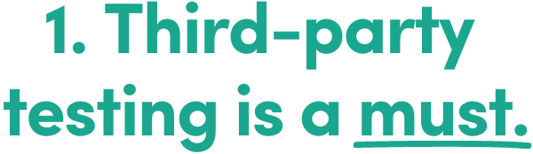 1. Third-party testing is a must.