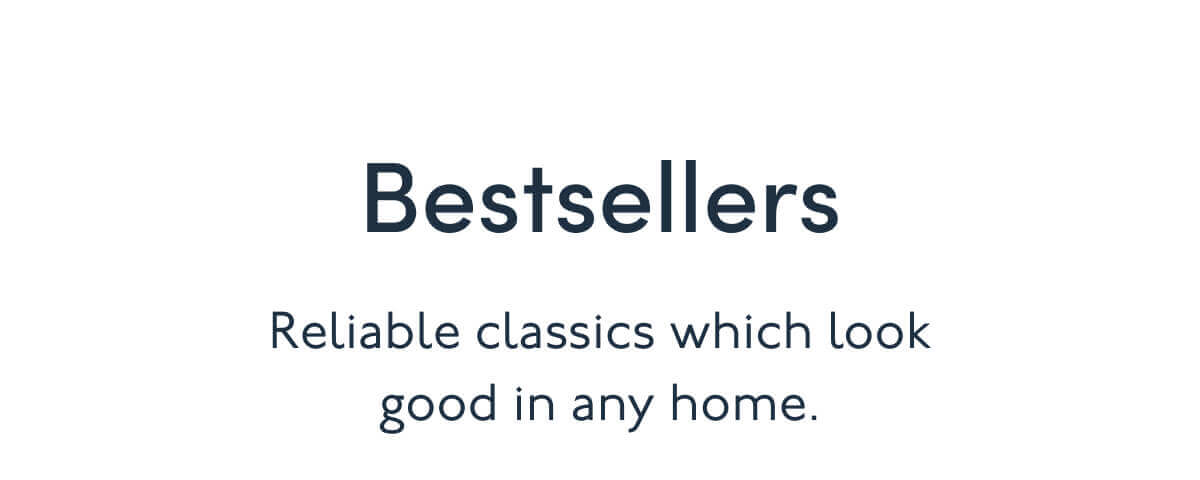 Bestsellers | Reliable classics which look good in any home.