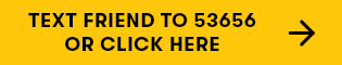 TEXT FRIEND TO 53656 OR CLICK HERE