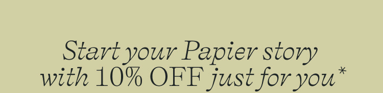 Start your Papier story with 10% off just for you* 