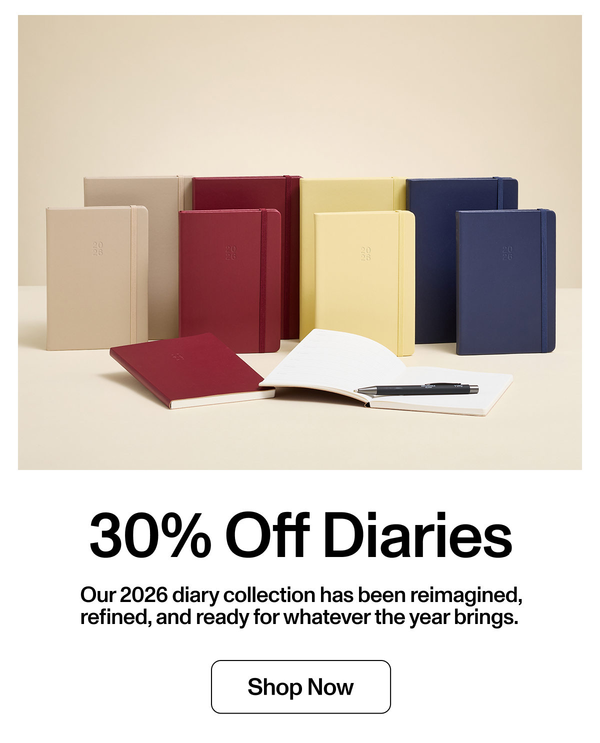 30% Off Diaries. Our 2026 diary collection has been reimagined, refined and ready for whatever the year brings. Shop Now.