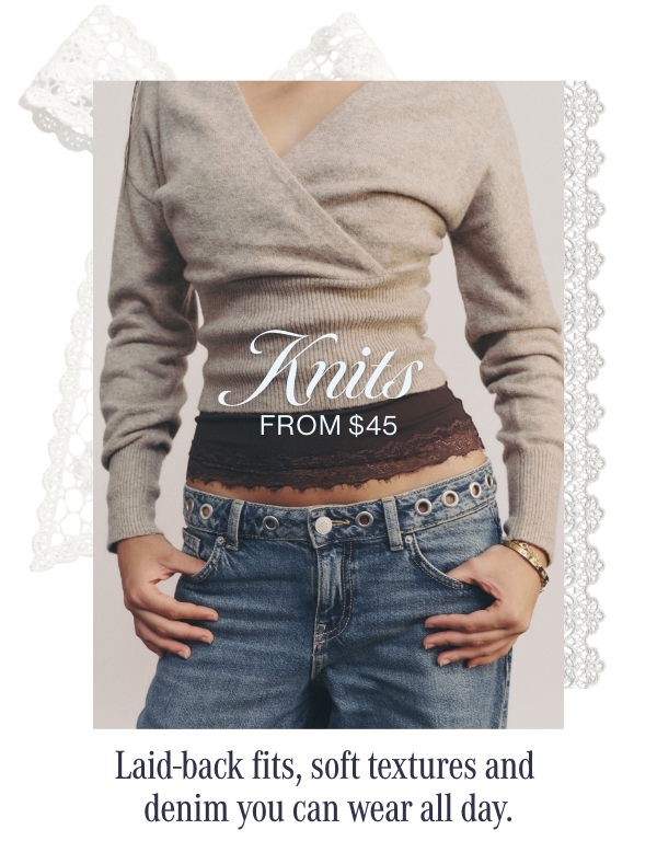 Knits from $45, laid back fits, soft textures and denim you can wear all day
