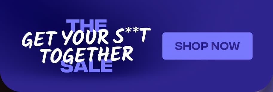 Get Your S**t Together Sale