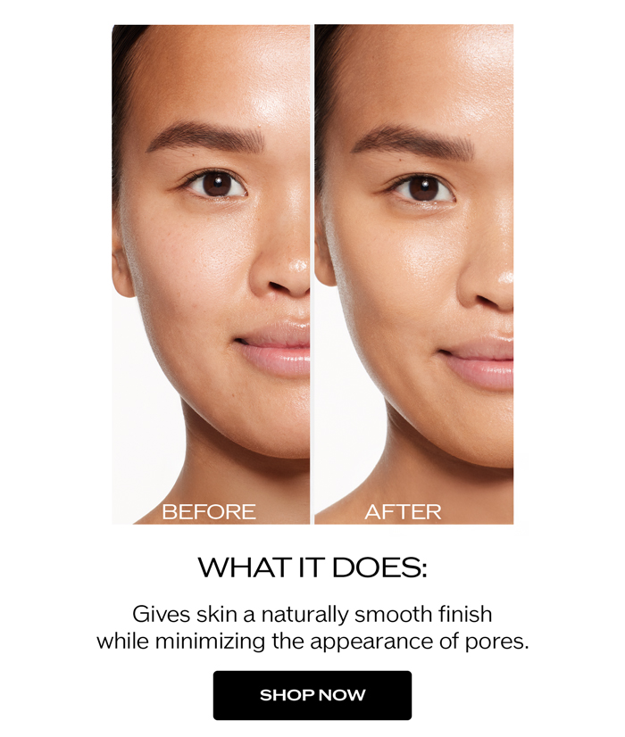 Gives skin a naturally smooth finish while minimizing the appearance of pores.