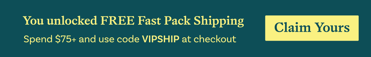 You unlocked FREE Fast Pack Shipping. Spend $75+ and use code VIPSHIP at checkout