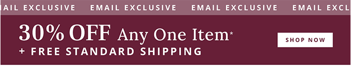 30% Off Any One Item + Free Standard Shipping*