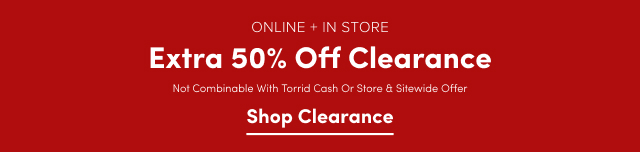 Online + In Store | Extra 50% Off Clearance  Not Combinable With Torrid Cash or Store & Sitewide Offer | Shop Clearance >