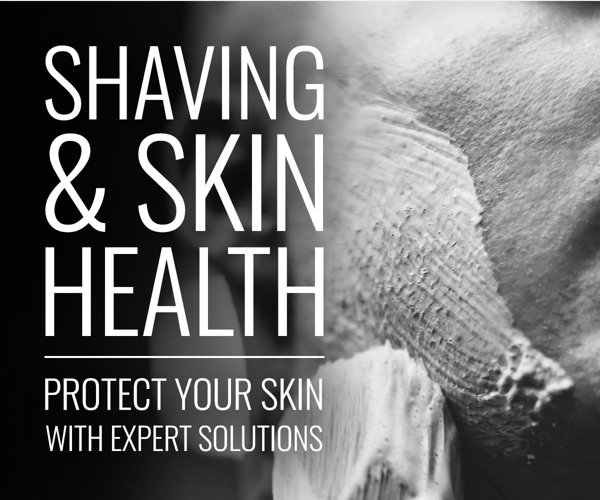 Shaving and Skin Health. Protect your skin with our expert solutions.