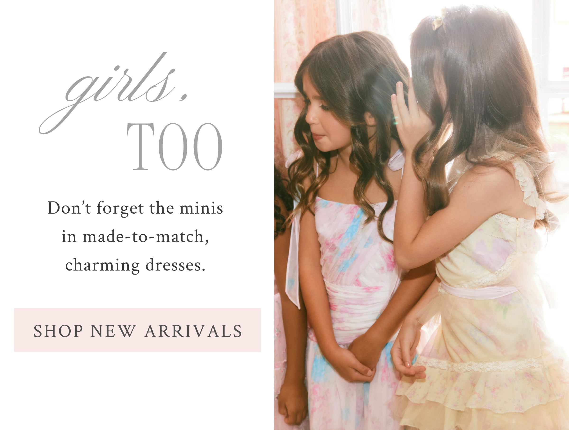 Girls, Too Don’t forget the minis in made-to-match, charming dresses. <SHOP NEW ARRIVALS>