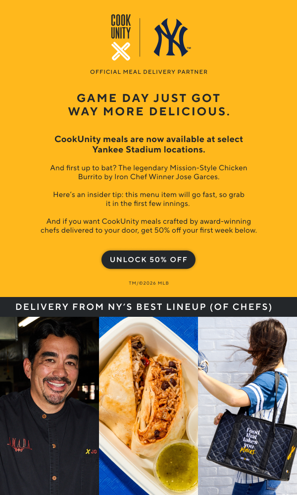 CookUnity | Official Meal Delivery Partner | GAME DAY JUST GOT WAY MORE DELICIOUS. CookUnity meals are now available at select Yankee Stadium locations. And first up to bat? The legendary Mission-Style Chicken Burrito by Iron Chef Winner Jose Garces. Here's an insider tip: this menu item will go fast, so grab it in the first few innings. And if you want CookUnity meals crafted by award winning chefs delivered to your door, get 50% off you first week below. UNLOCK 50% OFF | Delivery from NY's Best Lineup (Of Chefs)
