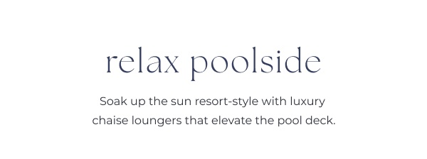 Text section introducing luxury poolside loungers. Image Text: relax poolside Soak up the sun resort-style with luxury chaise loungers that elevate the pool deck.