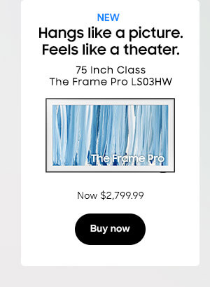 New
Hangs like a picture.
Feels like a theater.
75 Inch Class The Frame Pro LS03HW
QN75LS03HWFXZA
Now $2,799.99
Buy now