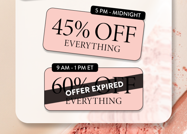 5 PM - Midnight 45% OFF Everything