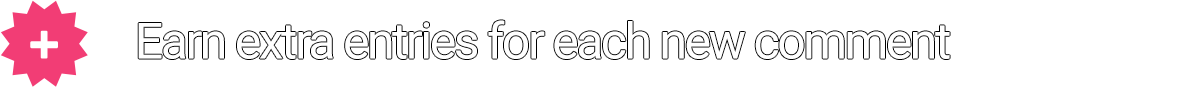+ Earn extra entries for each new comment