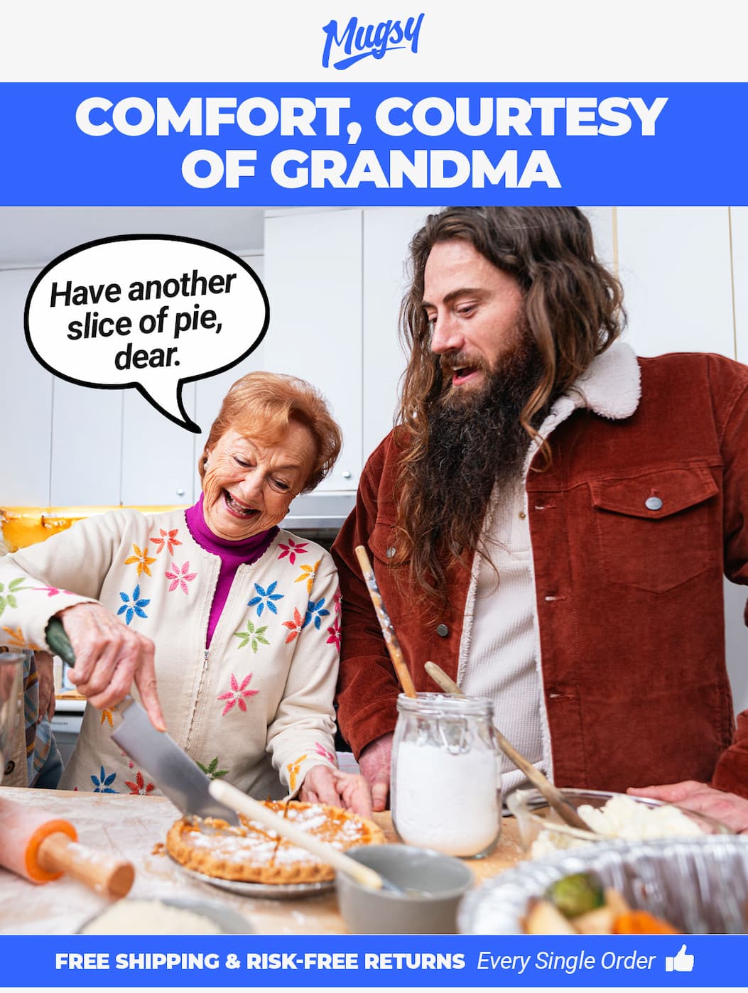 Mugsy. Comfort, courtesy of grandma. [image of a grandmother slicing a piece of pie for her grandson. Quotation says "Have another slice of pie dear"]. Free shipping and free returns on every order. 